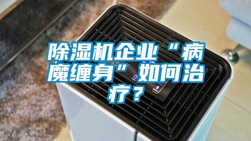 除濕機企業“病魔纏身”如何治療?