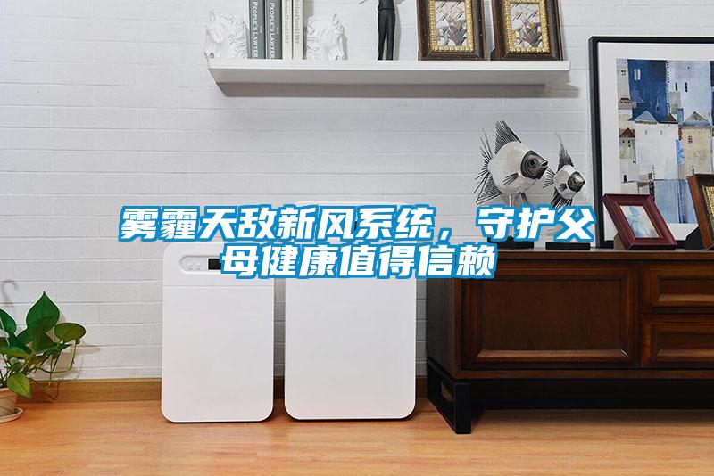 霧霾天敵新風(fēng)系統(tǒng)，守護父母健康值得信賴