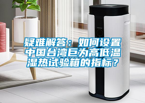 疑難解答：如何設(shè)置中國(guó)臺(tái)灣巨為高低溫濕熱試驗(yàn)箱的指標(biāo)？