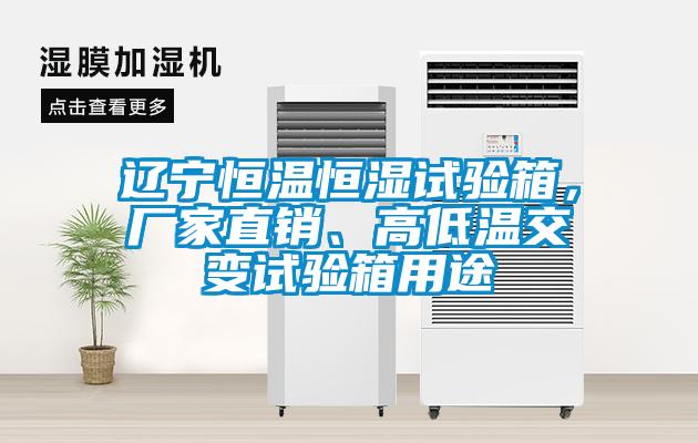 遼寧恒溫恒濕試驗箱，廠家直銷、高低溫交變試驗箱用途