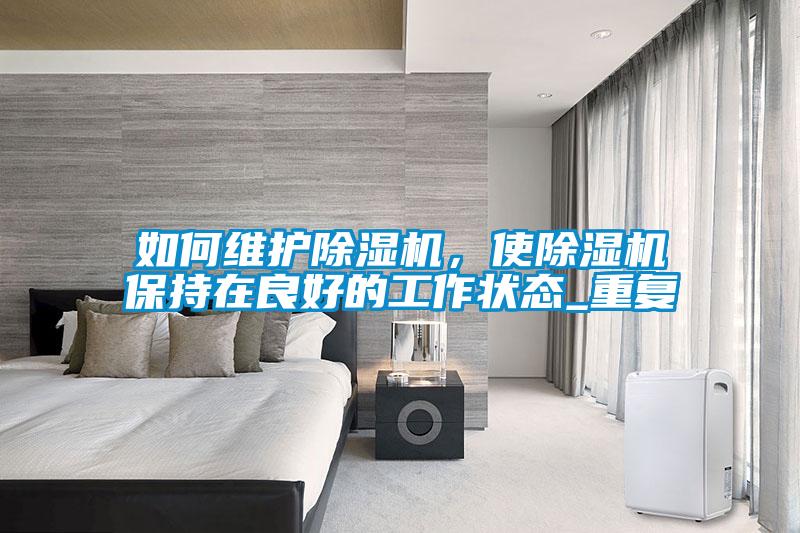 如何維護除濕機，使除濕機保持在良好的工作狀態_重復