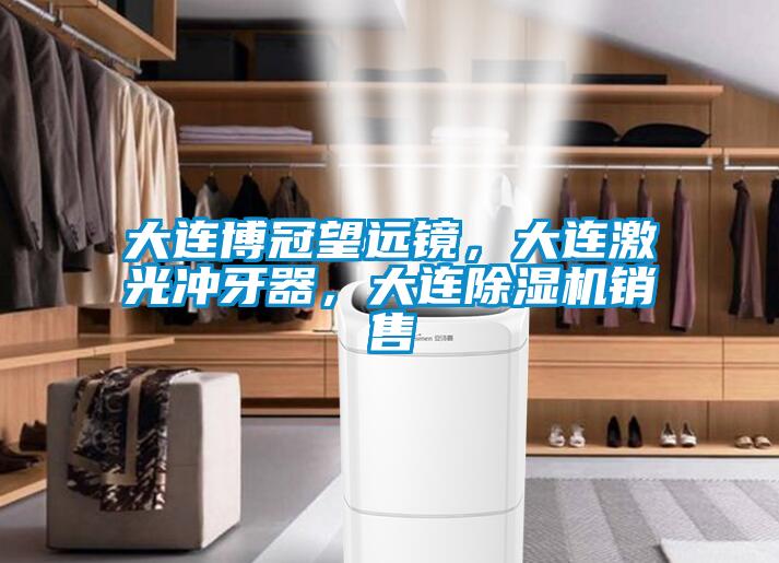 大連博冠望遠(yuǎn)鏡，大連激光沖牙器，大連除濕機銷售