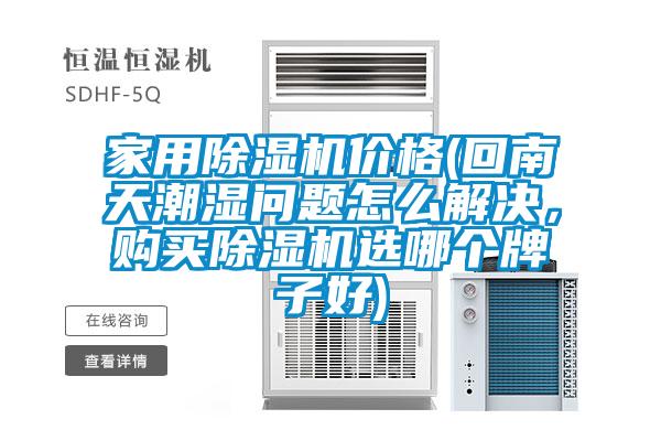 家用除濕機價格(回南天潮濕問題怎么解決，購買除濕機選哪個牌子好)