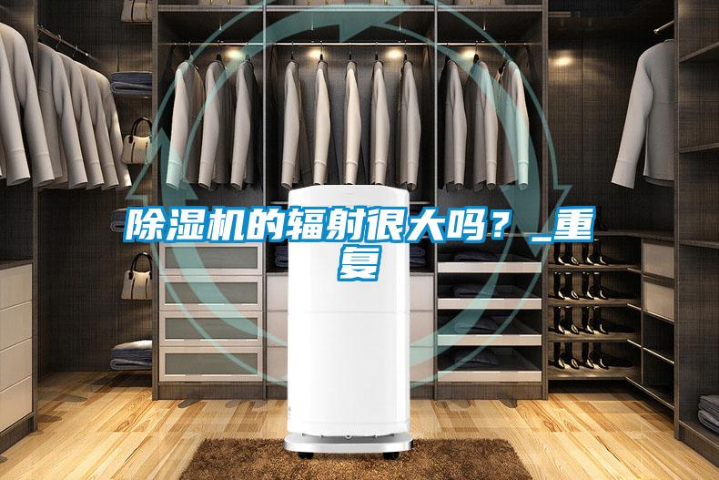 除濕機的輻射很大嗎？_重復