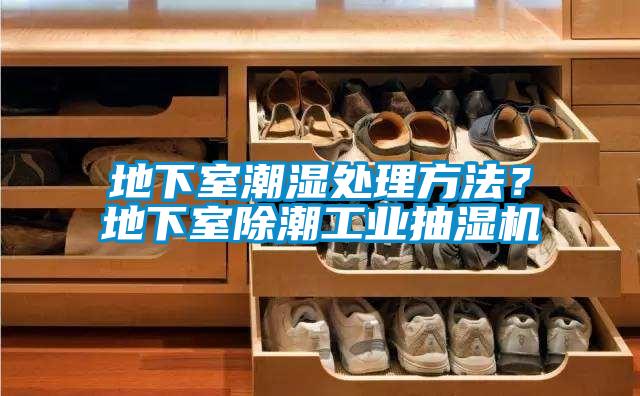 地下室潮濕處理方法？地下室除潮工業(yè)抽濕機