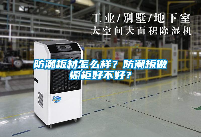防潮板材怎么樣？防潮板做櫥柜好不好？