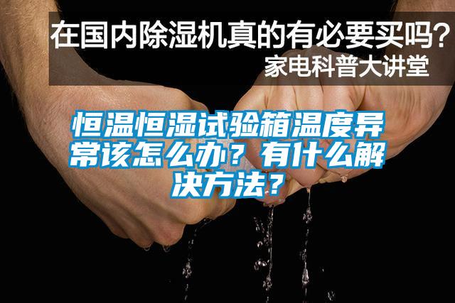 恒溫恒濕試驗箱溫度異常該怎么辦？有什么解決方法？