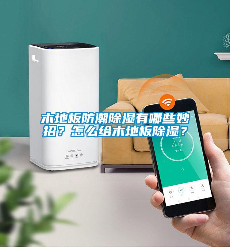 木地板防潮除濕有哪些妙招？怎么給木地板除濕？