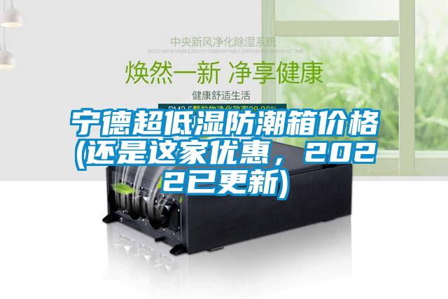 寧德超低濕防潮箱價格(還是這家優惠，2022已更新)