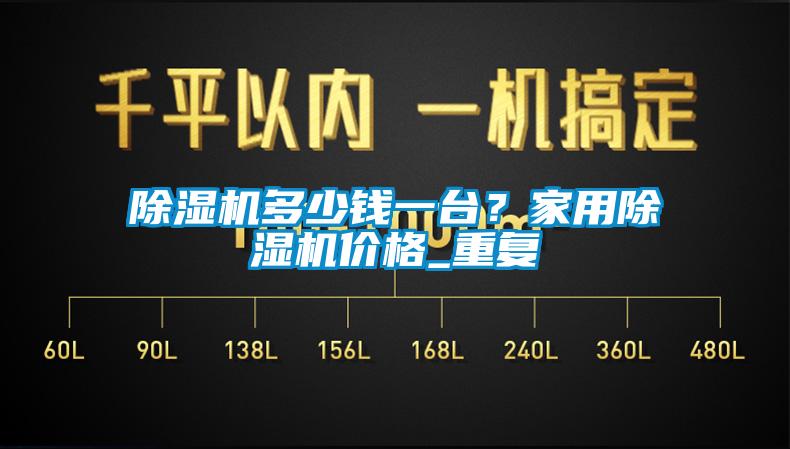 除濕機(jī)多少錢一臺(tái)？家用除濕機(jī)價(jià)格_重復(fù)