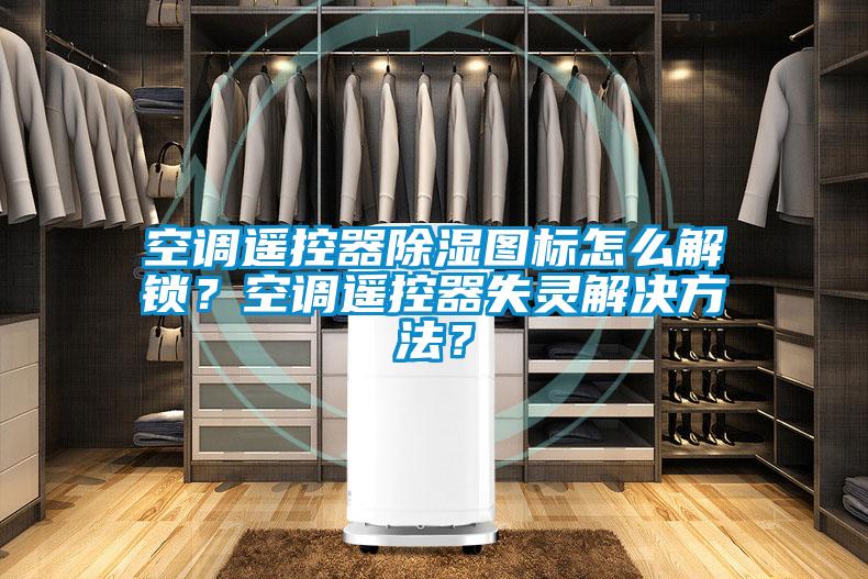 空調(diào)遙控器除濕圖標(biāo)怎么解鎖？空調(diào)遙控器失靈解決方法？