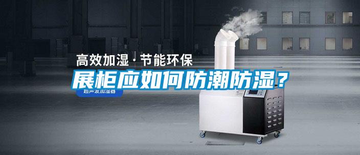 展柜應如何防潮防濕？