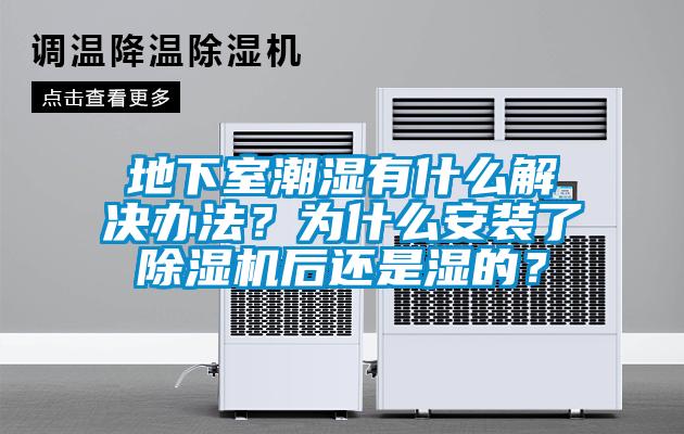 地下室潮濕有什么解決辦法？為什么安裝了除濕機后還是濕的？