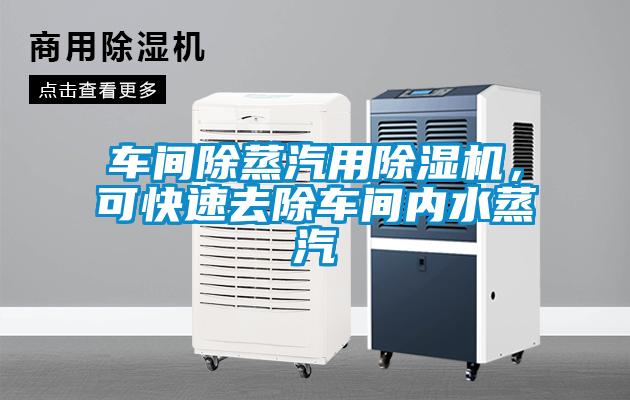 車(chē)間除蒸汽用除濕機(jī)，可快速去除車(chē)間內(nèi)水蒸汽