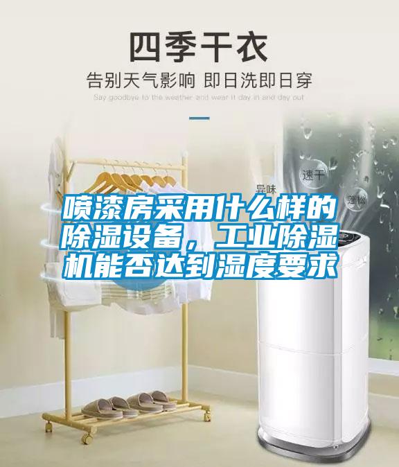 噴漆房采用什么樣的除濕設(shè)備，工業(yè)除濕機(jī)能否達(dá)到濕度要求