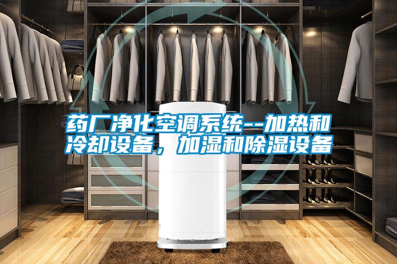 藥廠凈化空調系統--加熱和冷卻設備，加濕和除濕設備