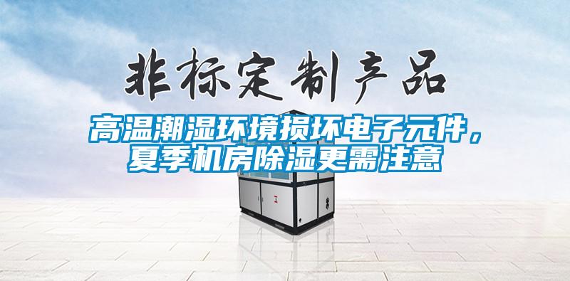 高溫潮濕環(huán)境損壞電子元件，夏季機房除濕更需注意