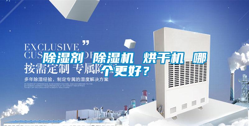 除濕劑 除濕機(jī) 烘干機(jī) 哪個(gè)更好？