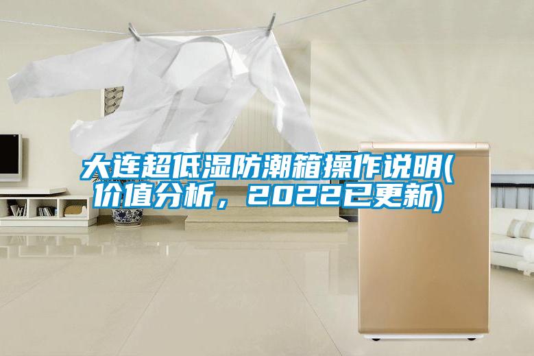 大連超低濕防潮箱操作說明(價值分析，2022已更新)