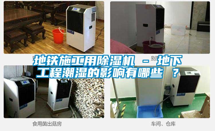 地鐵施工用除濕機(jī) - 地下工程潮濕的影響有哪些 ？