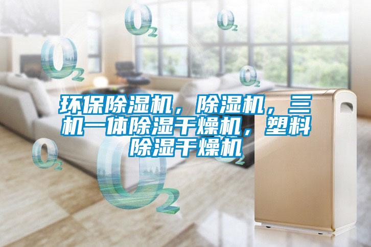 環(huán)保除濕機(jī)，除濕機(jī)，三機(jī)一體除濕干燥機(jī)，塑料除濕干燥機(jī)