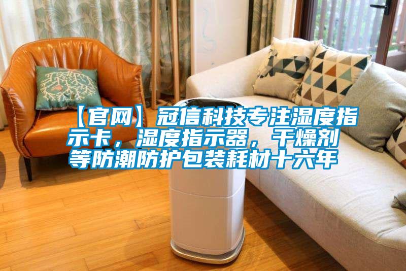 【官網(wǎng)】冠信科技專注濕度指示卡，濕度指示器，干燥劑等防潮防護包裝耗材十六年