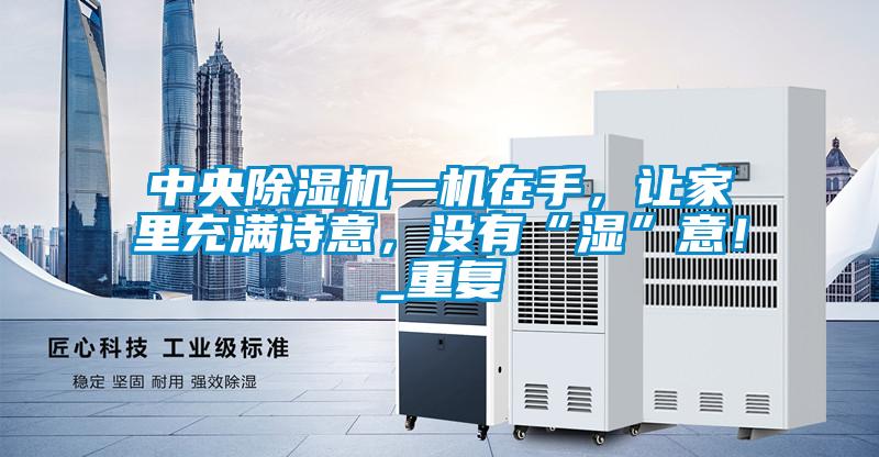 中央除濕機(jī)一機(jī)在手，讓家里充滿詩(shī)意，沒(méi)有“濕”意！_重復(fù)