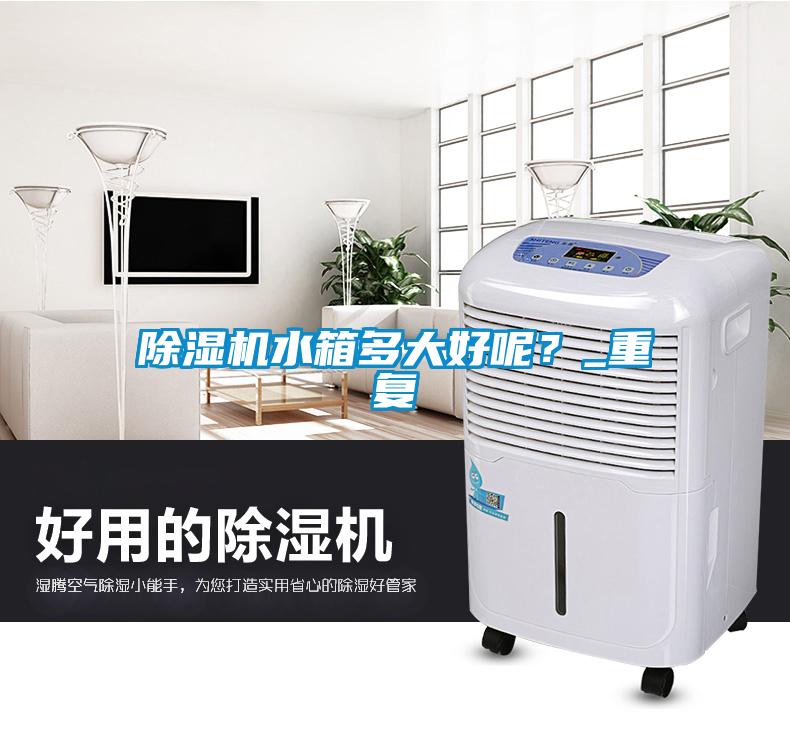 除濕機水箱多大好呢？_重復(fù)