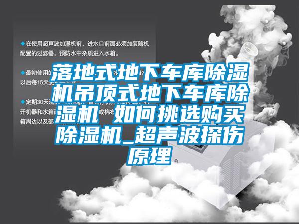 落地式地下車庫(kù)除濕機(jī)吊頂式地下車庫(kù)除濕機(jī) 如何挑選購(gòu)買(mǎi)除濕機(jī)_超聲波探傷原理