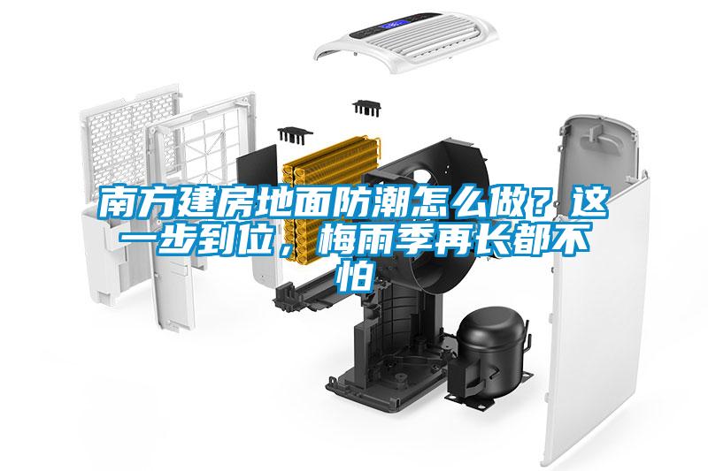 南方建房地面防潮怎么做？這一步到位，梅雨季再長(zhǎng)都不怕