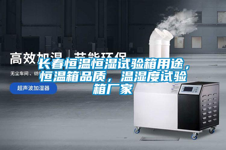 長春恒溫恒濕試驗箱用途，恒溫箱品質，溫濕度試驗箱廠家