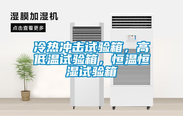 冷熱沖擊試驗箱，高低溫試驗箱，恒溫恒濕試驗箱