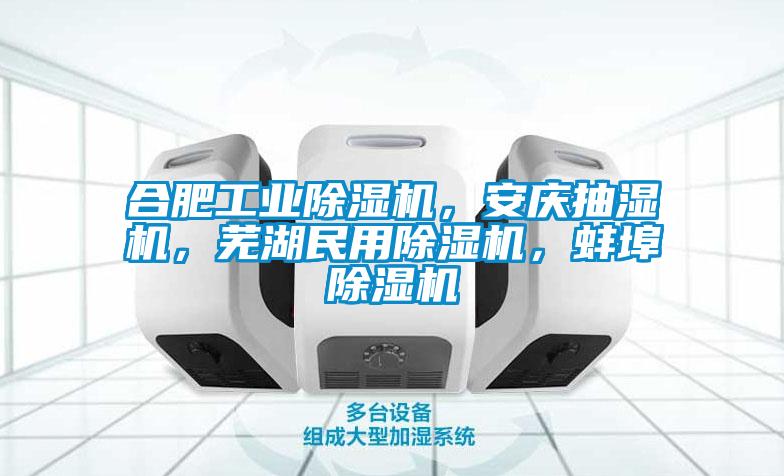 合肥工業除濕機，安慶抽濕機，蕪湖民用除濕機，蚌埠除濕機