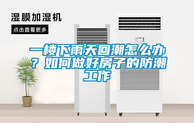 一樓下雨天回潮怎么辦？如何做好房子的防潮工作