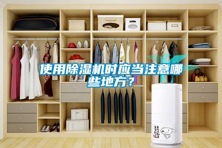 使用除濕機時應(yīng)當(dāng)注意哪些地方？