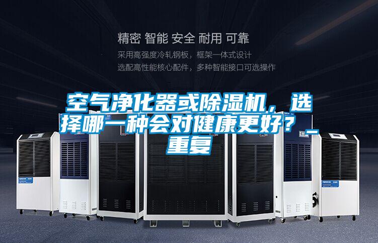 空氣凈化器或除濕機，選擇哪一種會對健康更好？_重復(fù)