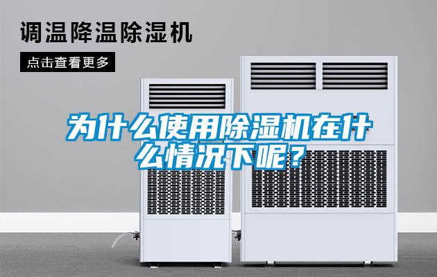為什么使用除濕機在什么情況下呢?