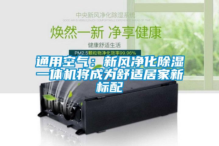 通用空氣：新風(fēng)凈化除濕一體機將成為舒適居家新標(biāo)配