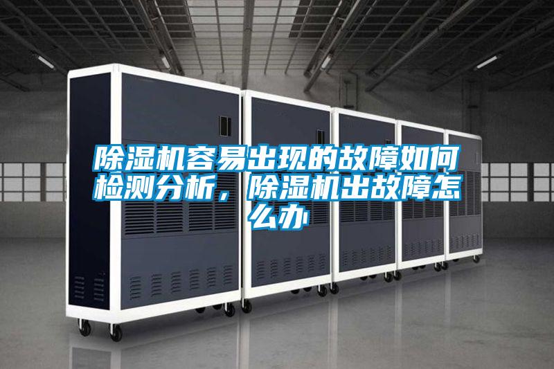 除濕機容易出現的故障如何檢測分析，除濕機出故障怎么辦