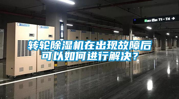 轉輪除濕機在出現故障后可以如何進行解決？