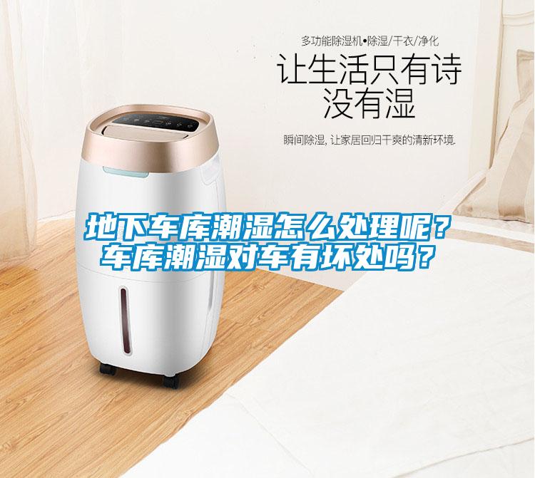 地下車庫潮濕怎么處理呢？車庫潮濕對車有壞處嗎？