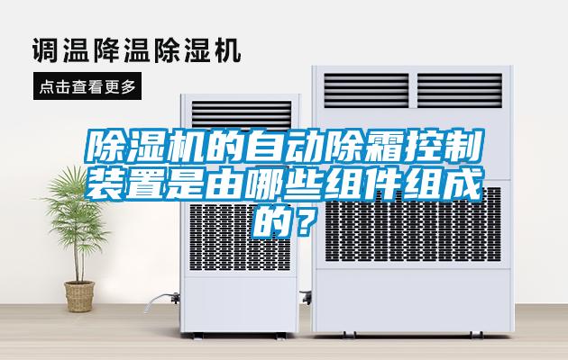 除濕機(jī)的自動除霜控制裝置是由哪些組件組成的？