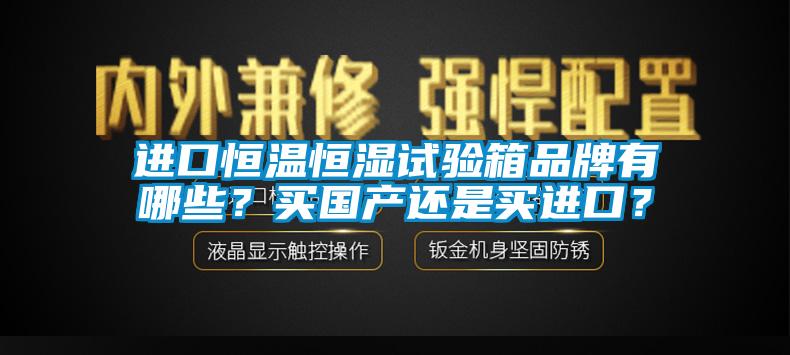 進口恒溫恒濕試驗箱品牌有哪些？買國產還是買進口？
