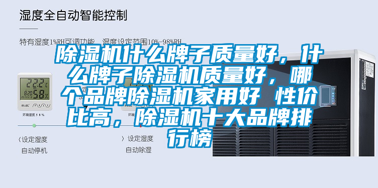 除濕機什么牌子質(zhì)量好，什么牌子除濕機質(zhì)量好，哪個品牌除濕機家用好 性價比高，除濕機十大品牌排行榜