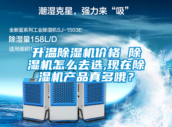 升溫除濕機價格 除濕機怎么去選,現(xiàn)在除濕機產品真多哦？