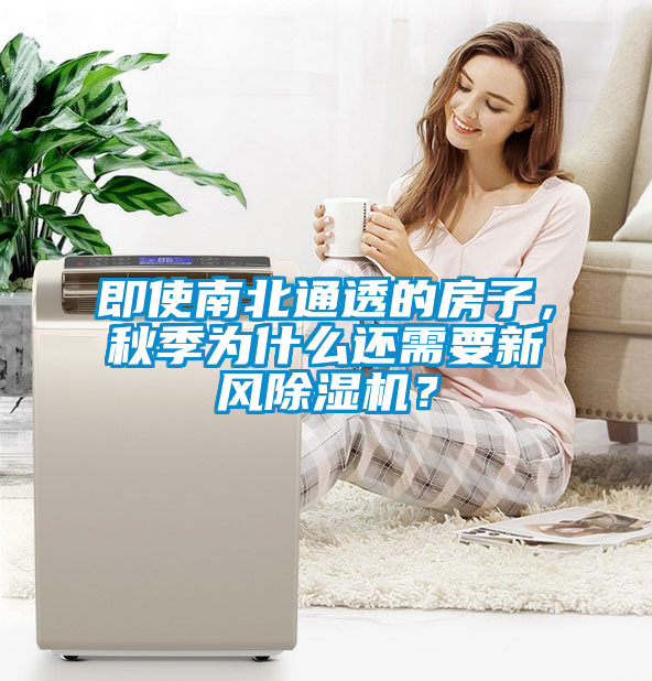 即使南北通透的房子，秋季為什么還需要新風(fēng)除濕機(jī)？