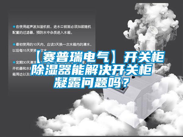 【賽普瑞電氣】開關(guān)柜除濕器能解決開關(guān)柜凝露問題嗎？