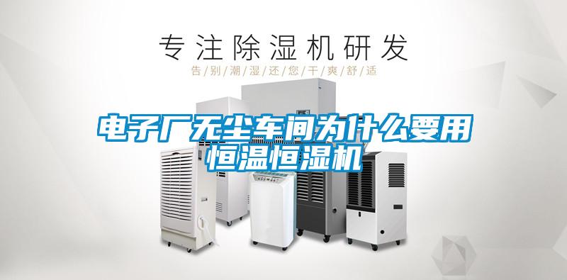 電子廠(chǎng)無(wú)塵車(chē)間為什么要用恒溫恒濕機(jī)