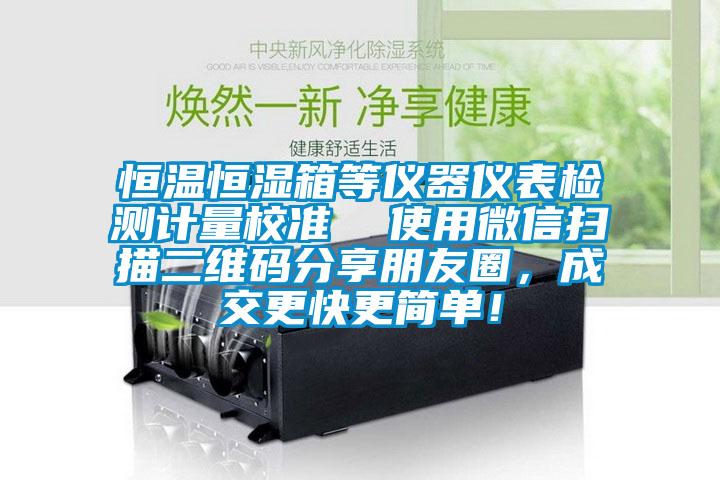 恒溫恒濕箱等儀器儀表檢測(cè)計(jì)量校準(zhǔn)  使用微信掃描二維碼分享朋友圈，成交更快更簡(jiǎn)單！