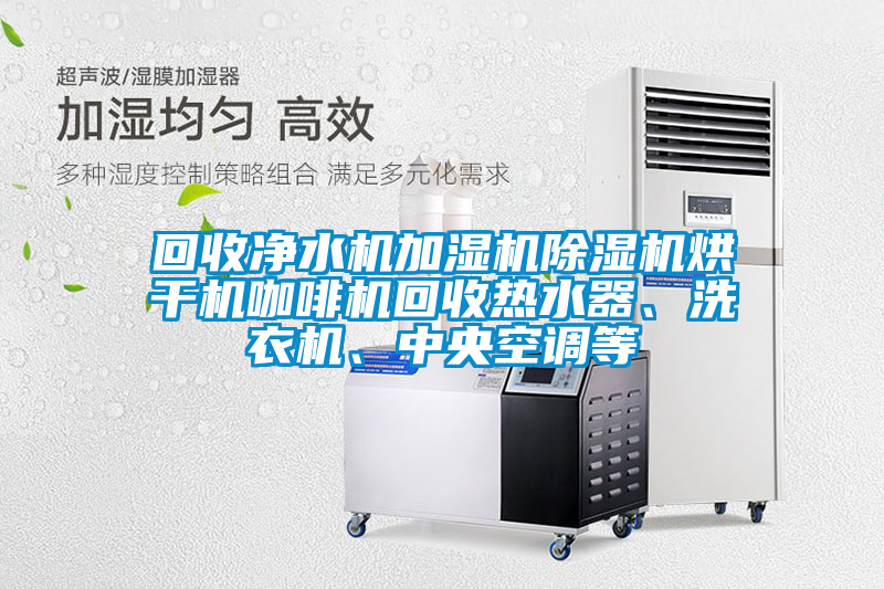 回收凈水機加濕機除濕機烘干機咖啡機回收熱水器、洗衣機、中央空調等